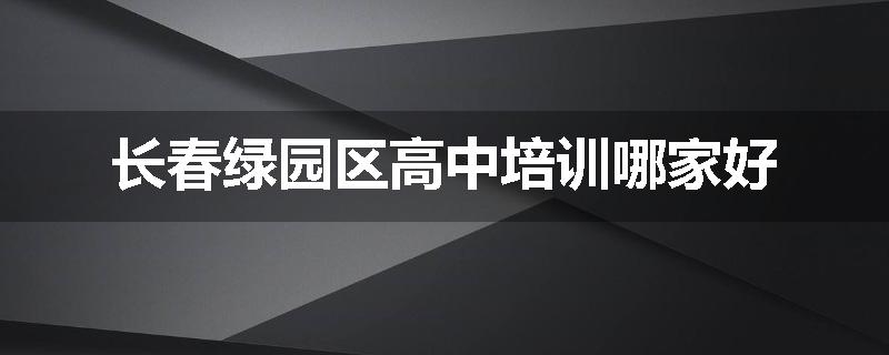 长春绿园区高中培训哪家好