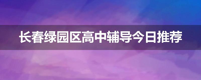 长春绿园区高中辅导今日推荐