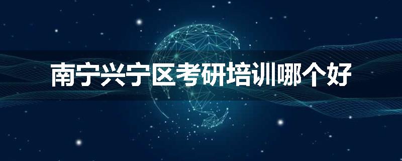 南宁兴宁区考研培训哪个好