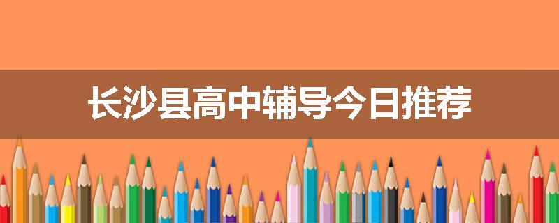 长沙县高中辅导今日推荐
