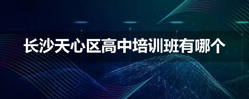 长沙天心区高中培训班有哪个