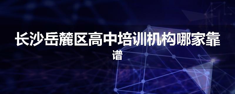 长沙岳麓区高中培训机构哪家靠谱