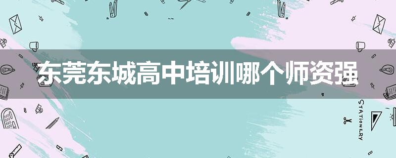 东莞东城高中培训哪个师资强