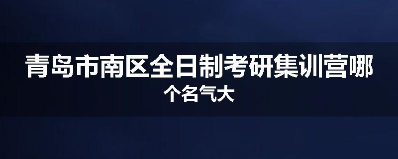 青岛市南区全日制考研集训营哪个名气大