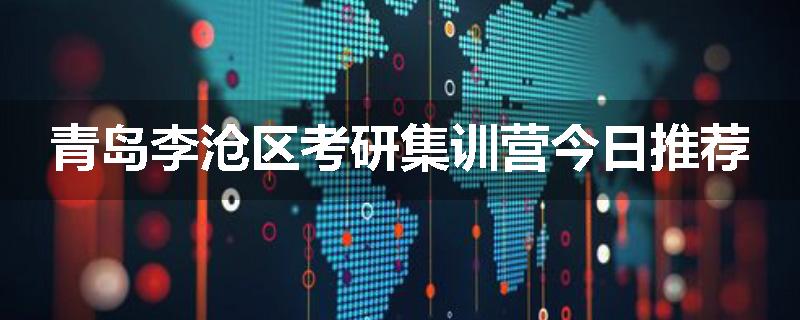 青岛李沧区考研集训营今日推荐