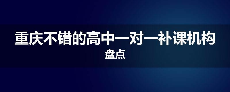 重庆不错的高中一对一补课机构盘点