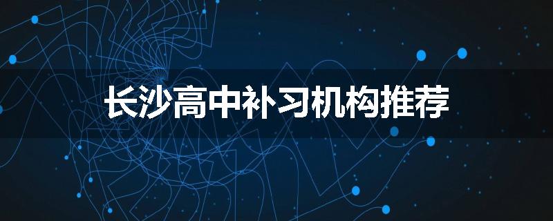 长沙高中补习机构推荐