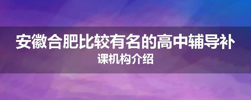 安徽合肥比较有名的高中辅导补课机构介绍