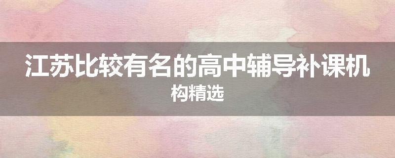 江苏比较有名的高中辅导补课机构精选