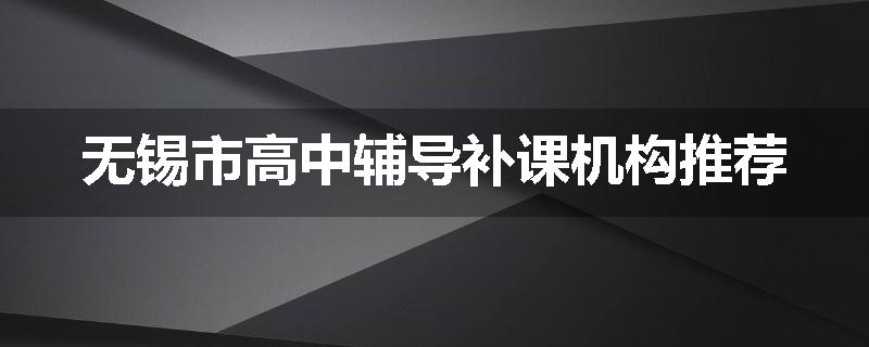 无锡市高中辅导补课机构推荐