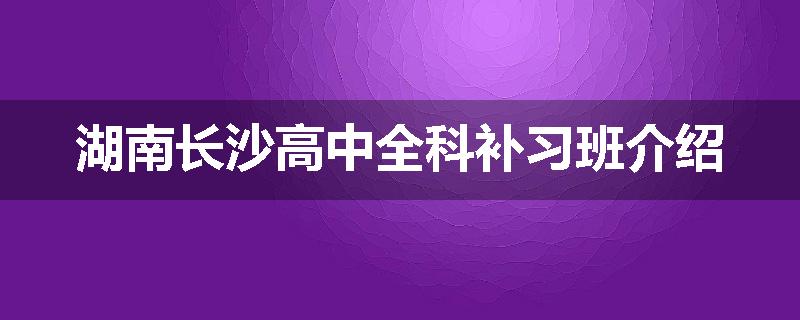 湖南长沙高中全科补习班介绍