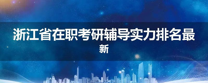 浙江省在职考研辅导实力排名最新
