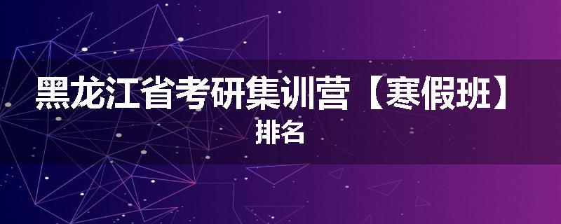 黑龙江省考研集训营【寒假班】排名