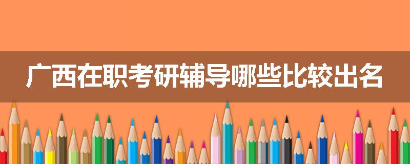 广西在职考研辅导哪些比较出名