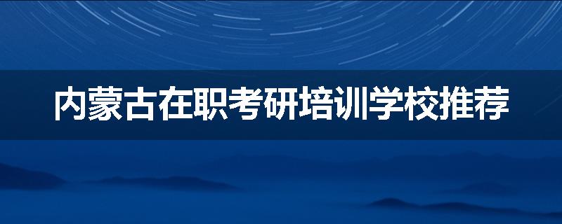 内蒙古在职考研培训学校推荐