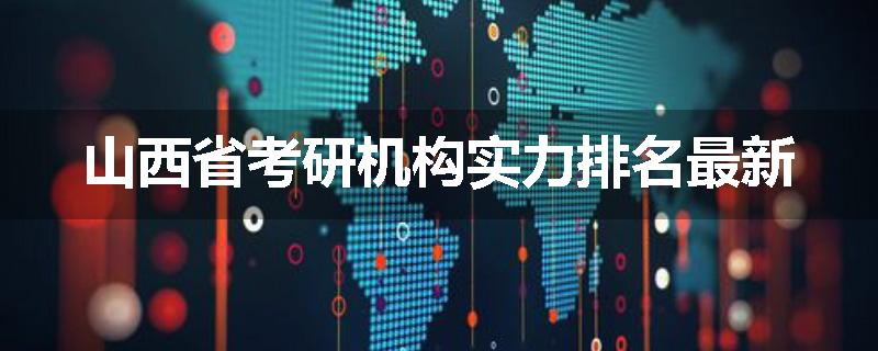 山西省考研机构实力排名最新