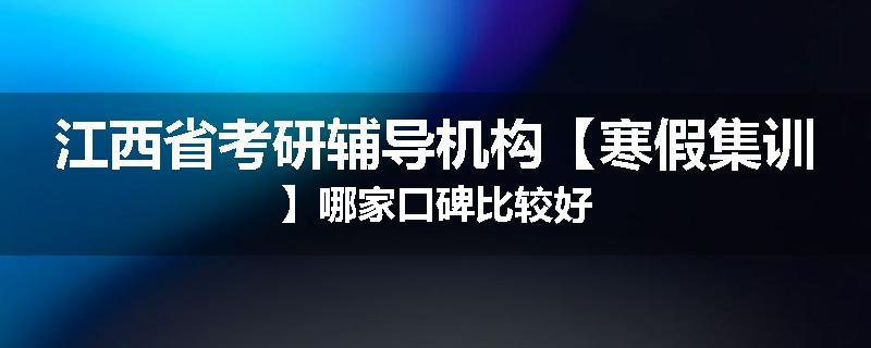 江西省考研辅导机构【寒假集训】哪家口碑比较好