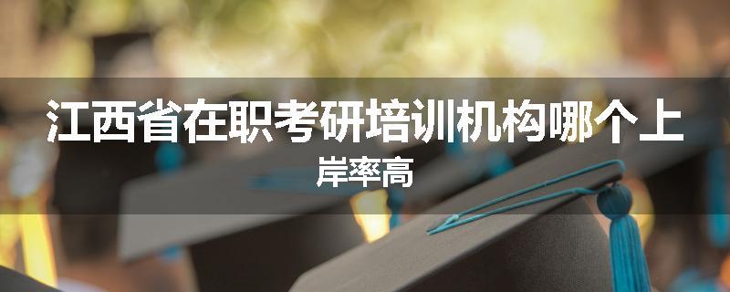 江西省在职考研培训机构哪个上岸率高