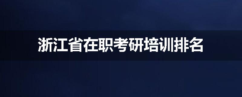 浙江省在职考研培训排名