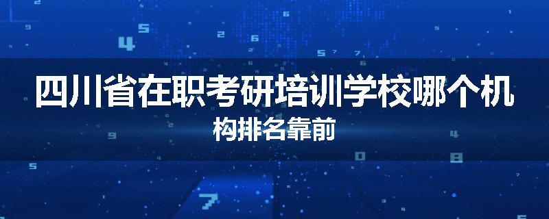 四川省在职考研培训学校哪个机构排名靠前