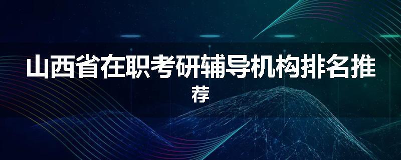 山西省在职考研辅导机构排名推荐