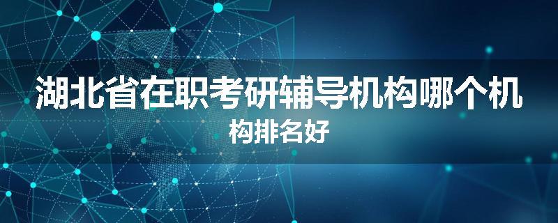 湖北省在职考研辅导机构哪个机构排名好