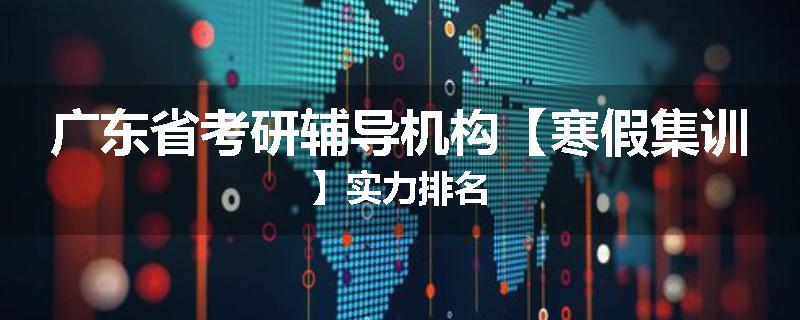 广东省考研辅导机构【寒假集训】实力排名