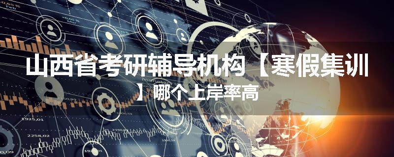 山西省考研辅导机构【寒假集训】哪个上岸率高