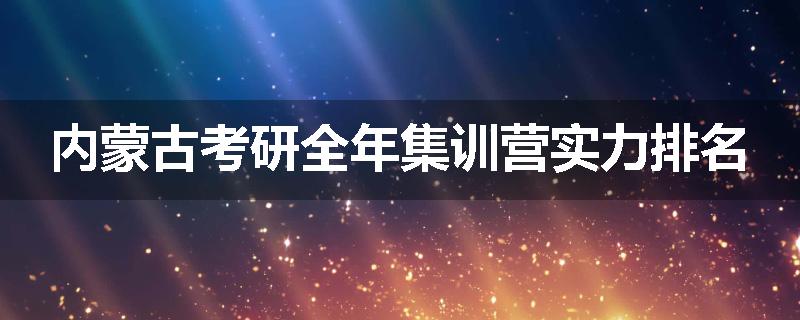内蒙古考研全年集训营实力排名