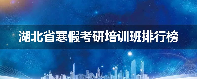 湖北省寒假考研培训班排行榜