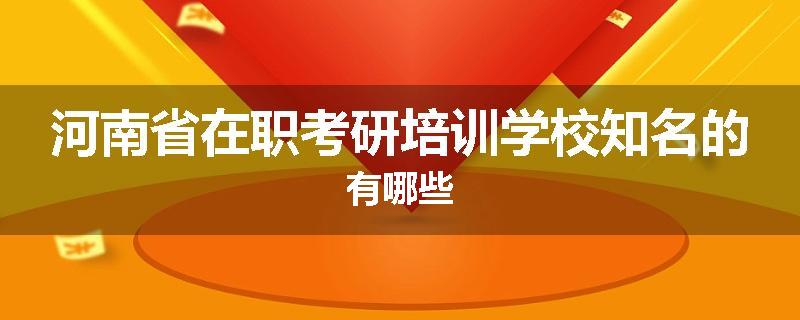 河南省在职考研培训学校知名的有哪些