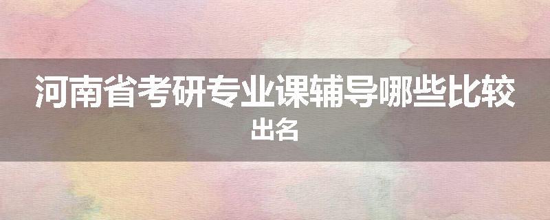 河南省考研专业课辅导哪些比较出名