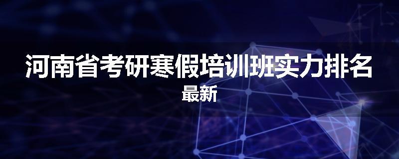 河南省考研寒假培训班实力排名最新