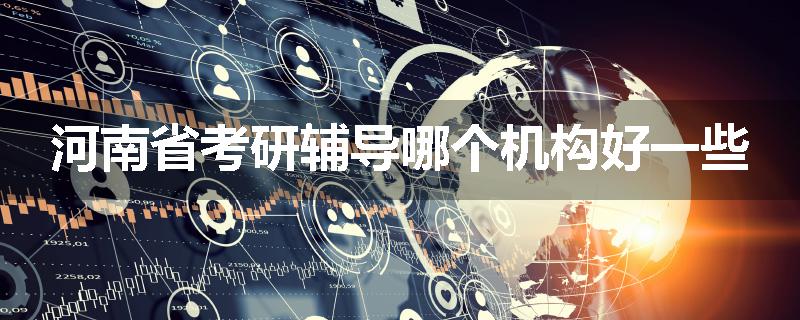 河南省考研辅导哪个机构好一些