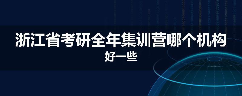 浙江省考研全年集训营哪个机构好一些
