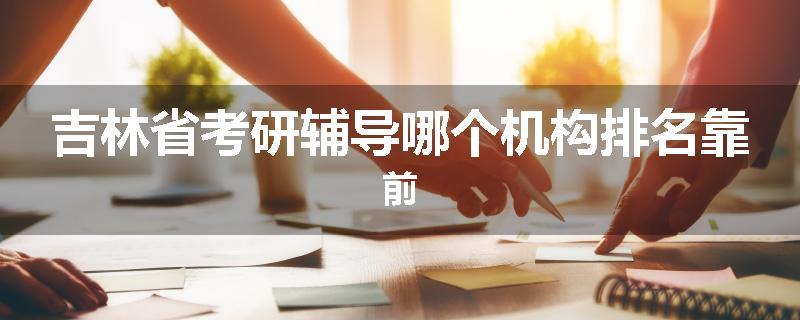 吉林省考研辅导哪个机构排名靠前