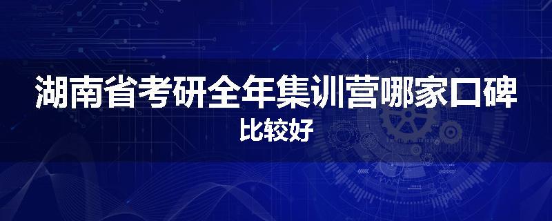 湖南省考研全年集训营哪家口碑比较好