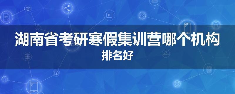 湖南省考研寒假集训营哪个机构排名好