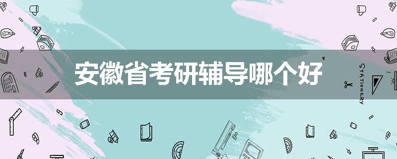 安徽省考研辅导哪个好