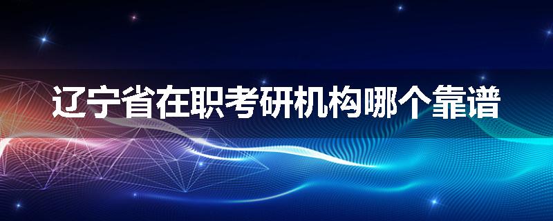 辽宁省在职考研机构哪个靠谱