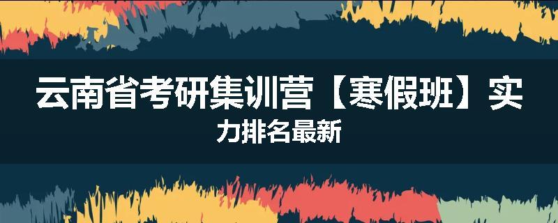 云南省考研集训营【寒假班】实力排名最新