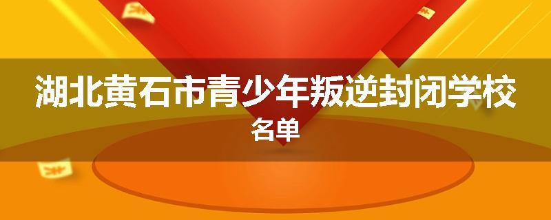 湖北黄石市青少年叛逆封闭学校名单