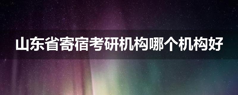 山东省寄宿考研机构哪个机构好