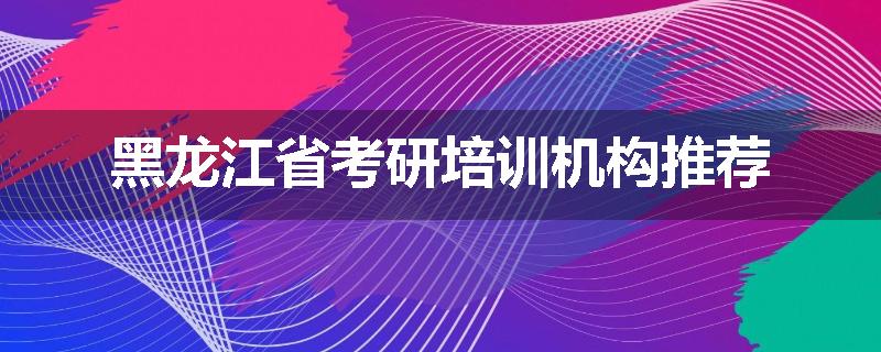 黑龙江省考研培训机构推荐