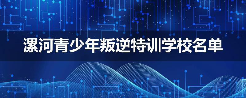 漯河青少年叛逆特训学校名单
