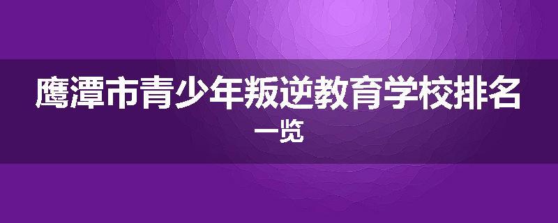 鹰潭市青少年叛逆教育学校排名一览