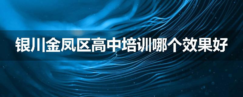 银川金凤区高中培训哪个效果好