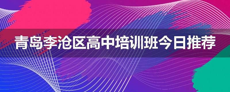 青岛李沧区高中培训班今日推荐