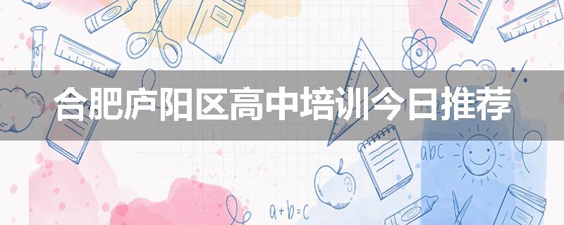 合肥庐阳区高中培训今日推荐