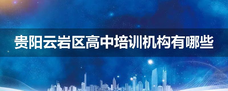贵阳云岩区高中培训机构有哪些
